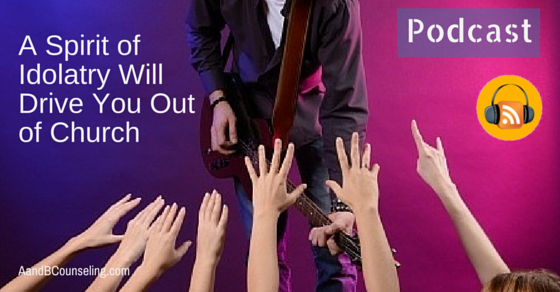 A Spirit Of Idolatry Wants to Drive You Out of Church [Podcast]