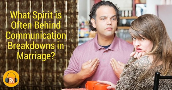 [Podcast] What Spirit is Often Behind Communication Breakdowns in Marriage?