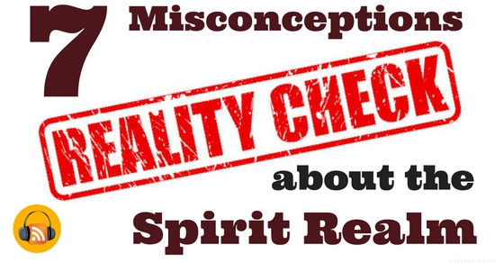 [Podcast] 7 Misconceptions About the Spirit Realm